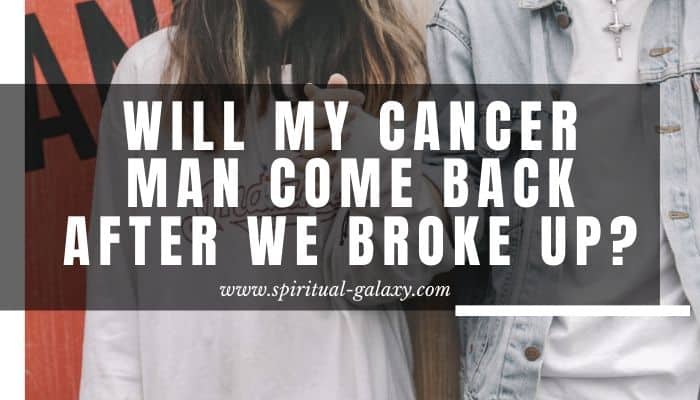 Will My Cancer Man Come Back After We Broke Up?: Here Are Tips!