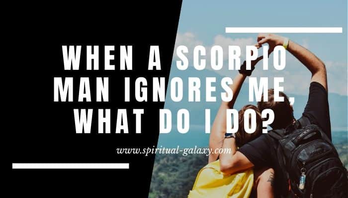 When a Scorpio man ignores me, what do I do?: This Might Help!
