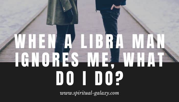 When a Libra man ignores me, what do I do?: Try These Ways!
