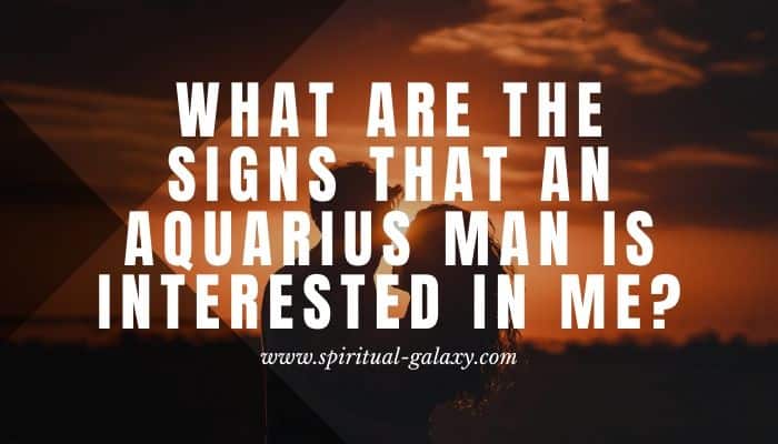 What Are The Signs That An Aquarius Man Is Interested In Me?