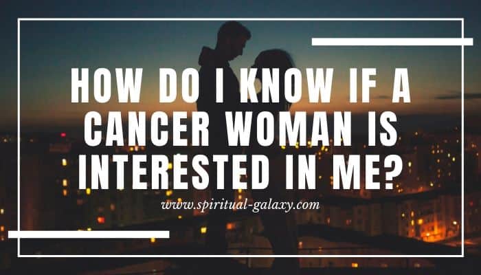 How Do I Know If A Cancer Woman Is Interested In Me?