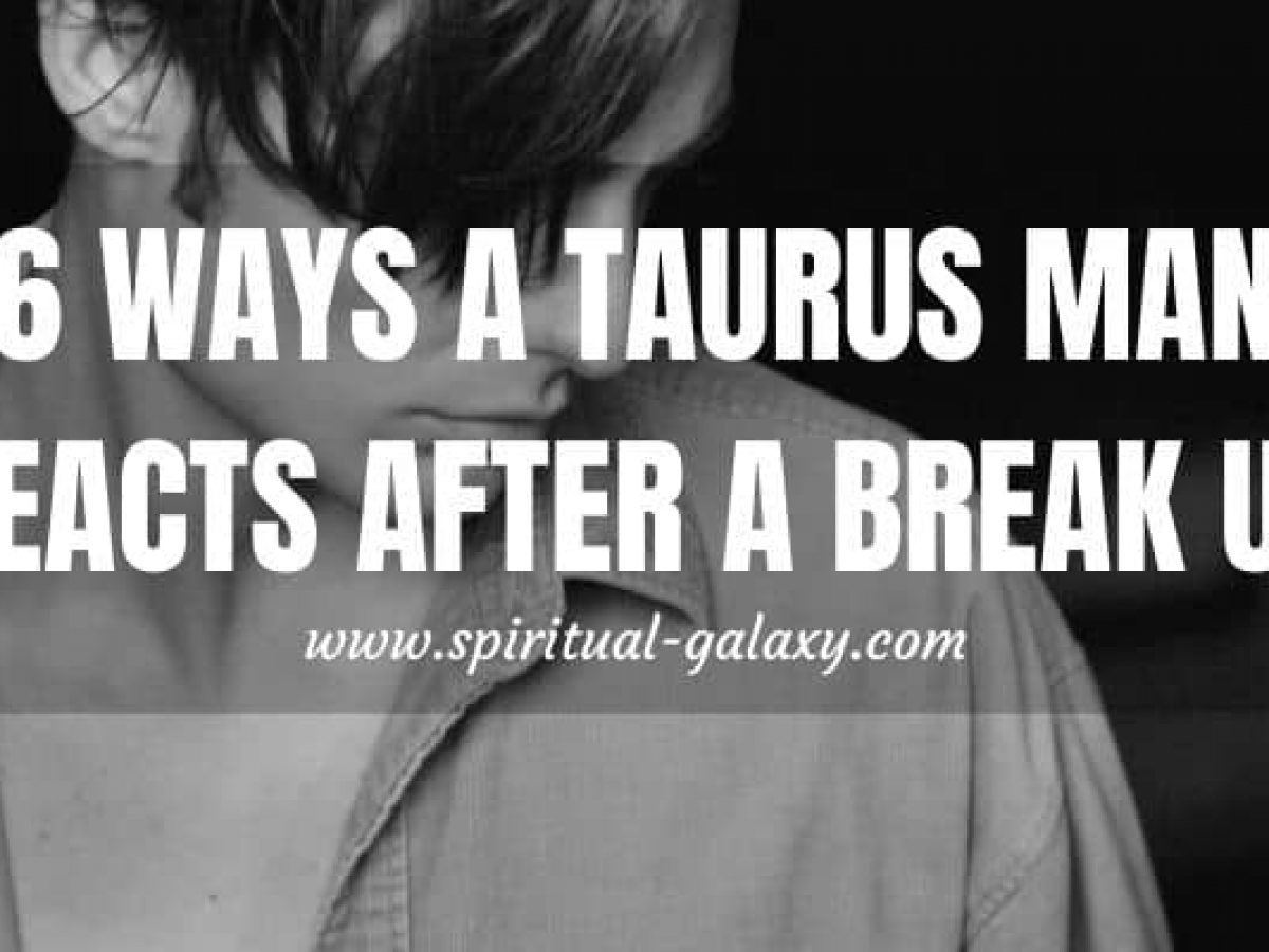 Will taurus man come back after break up