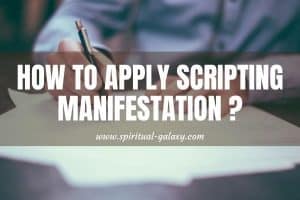 How To Apply Scripting Manifestation To Achieve The Life You Want