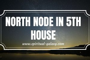 North Node in 5th House: The House of Knowing Yourself and Others