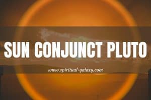 Sun Conjunct Pluto: How To Navigate With The Light of the Sun Through The Darkness of Pluto?