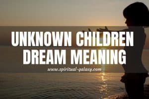 Unknown Children Dream Meaning: Your Future Is In Trouble!