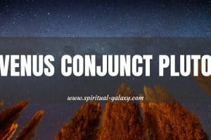 Venus Conjunct Pluto: On A scale Of 1 To 10, How Intense Are You In Love and Relationships?