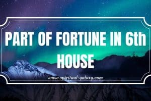 Part of Fortune in 6th House: A Glimpse To Your Future