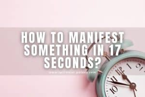 How to Manifest Something in 17 Seconds: Is It Real?