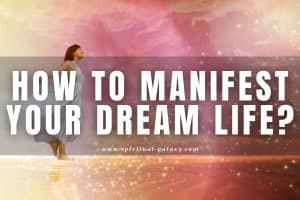 How to Manifest your Dream Life: Live with Your Dreams!