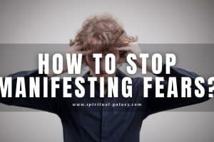 How to Stop Manifesting Fears? (Avoid Unwanted Outcomes)