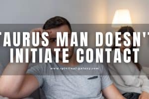 Taurus Man Doesn’t Initiate Contact: No Big Deal! 