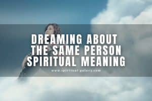 Dreaming about the Same Person Spiritual Meaning: Find Out What It Means!