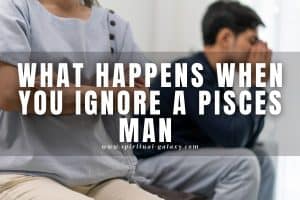 What happens when you ignore a Pisces man: Tread lightly!
