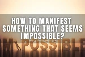 How To Manifest Something That Seems Impossible: Make It Possible!