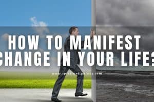 How to Manifest Change in Your Life: 7 EASY Steps!
