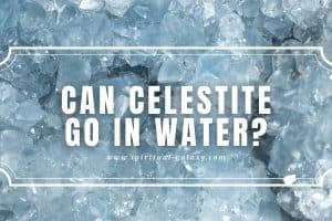 Can Celestite Go in Water?: It Can Make It Look Dull