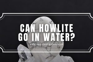 Can Howlite Go in Water?: Howlite is an Exemption
