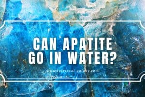 Can Apatite Go in Water?: Water Can Make It Look Beautiful!