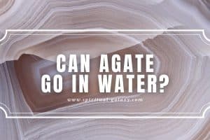 Can Agate Go in Water?: Receive the Abundance