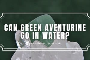 Can Green Aventurine Go in Water?: Everything you need to know!