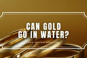 Can Gold Go in Water?: It Will Lose Its Shiny Finish!