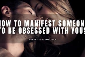 How to Manifest Someone to be Obsessed with You: 6 Easy Steps!
