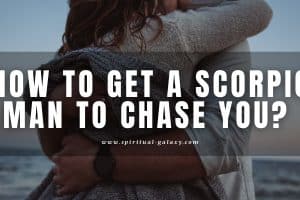 How to get a Scorpio man to chase you: And keep chasing you?