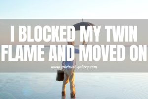 I Blocked My Twin Flame and Moved on: What will happen?