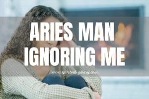 Aries Man ignoring Me: Ignore him too!