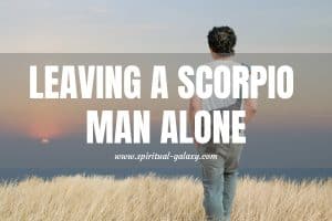 Leaving a Scorpio Man Alone: The Power of Letting Go!
