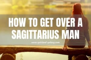 How to Get Over a Sagittarius Man: Let’s Move On!
