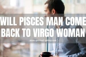 Will Pisces Man Come Back to Virgo Woman: 2nd Chance?