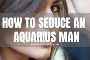How to Seduce an Aquarius Man: Mind or Body?