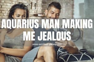 Aquarius Man making Me Jealous: What Is He Trying to Prove?