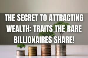 The Secret to Attracting Wealth: Traits the rare billionaires share!