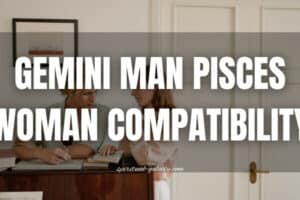 Gemini Man Pisces Woman Compatibility: Peace or Pain?