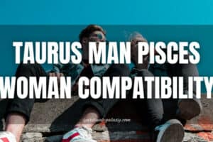 Taurus Man Pisces Woman Compatibility: Respect or Recluse?